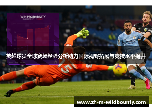 英超球员全球赛场经验分析助力国际视野拓展与竞技水平提升 英超球员全球赛场经验分析助力国际视野拓展与竞技水平提升