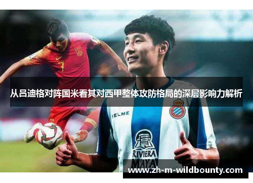 从吕迪格对阵国米看其对西甲整体攻防格局的深层影响力解析 从吕迪格对阵国米看其对西甲整体攻防格局的深层影响力解析