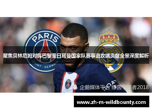聚焦贝林厄姆对阵巴黎圣日耳曼国家队赛事进攻端贡献全景深度解析 聚焦贝林厄姆对阵巴黎圣日耳曼国家队赛事进攻端贡献全景深度解析