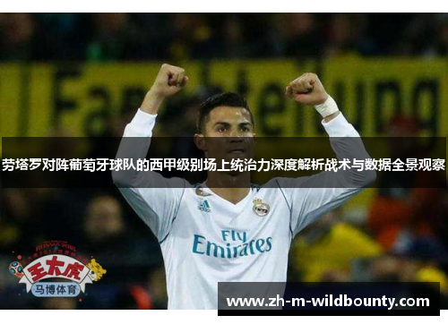 劳塔罗对阵葡萄牙球队的西甲级别场上统治力深度解析战术与数据全景观察 劳塔罗对阵葡萄牙球队的西甲级别场上统治力深度解析战术与数据全景观察