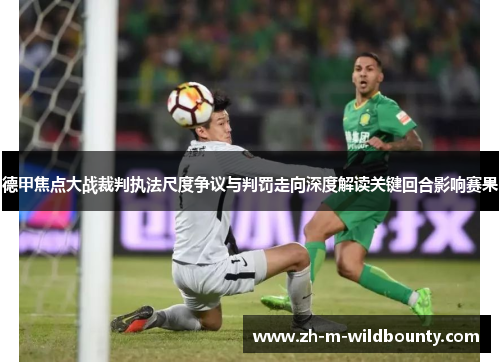 德甲焦点大战裁判执法尺度争议与判罚走向深度解读关键回合影响赛果
