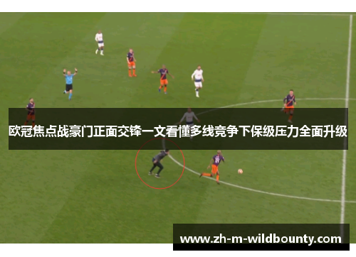 欧冠焦点战豪门正面交锋一文看懂多线竞争下保级压力全面升级 欧冠焦点战豪门正面交锋一文看懂多线竞争下保级压力全面升级