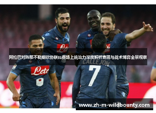阿拉巴对阵那不勒斯欧协联比赛场上统治力深度解析表现与战术博弈全景观察 阿拉巴对阵那不勒斯欧协联比赛场上统治力深度解析表现与战术博弈全景观察