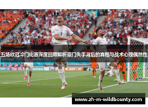 五场欧冠冷门比赛深度回顾解析豪门失手背后的真相与战术心理偶然性