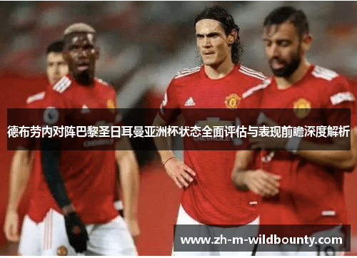 德布劳内对阵巴黎圣日耳曼亚洲杯状态全面评估与表现前瞻深度解析