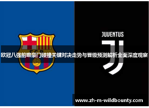 欧冠八强前瞻豪门碰撞关键对决走势与晋级预测解析全面深度观察
