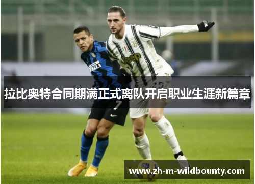 拉比奥特合同期满正式离队开启职业生涯新篇章 拉比奥特合同期满正式离队开启职业生涯新篇章