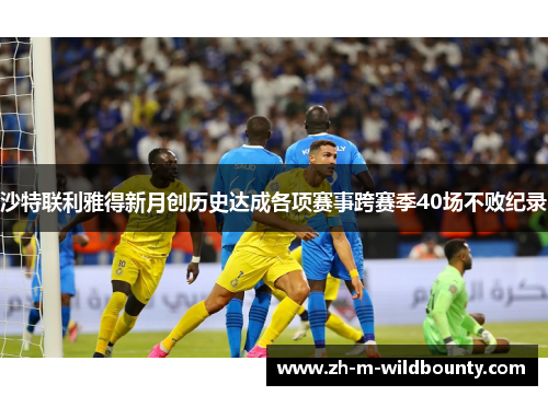沙特联利雅得新月创历史达成各项赛事跨赛季40场不败纪录