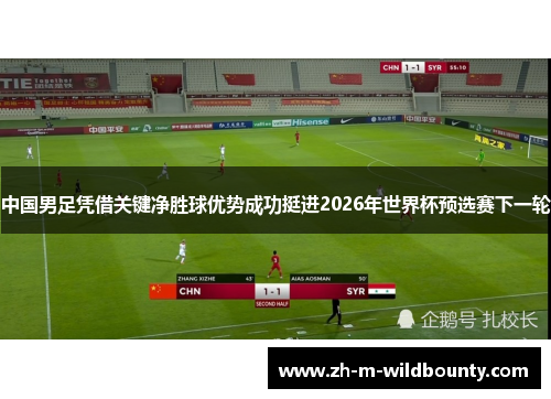 中国男足凭借关键净胜球优势成功挺进2026年世界杯预选赛下一轮 中国男足凭借关键净胜球优势成功挺进2026年世界杯预选赛下一轮