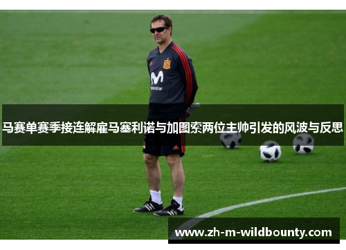 马赛单赛季接连解雇马塞利诺与加图索两位主帅引发的风波与反思 马赛单赛季接连解雇马塞利诺与加图索两位主帅引发的风波与反思