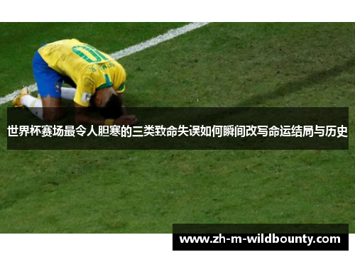 世界杯赛场最令人胆寒的三类致命失误如何瞬间改写命运结局与历史