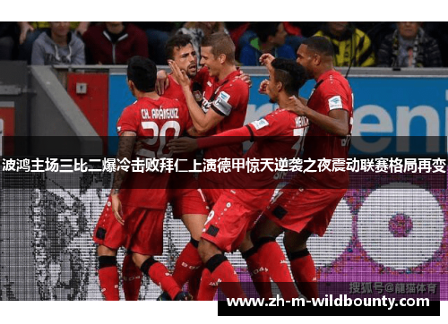 波鸿主场三比二爆冷击败拜仁上演德甲惊天逆袭之夜震动联赛格局再变