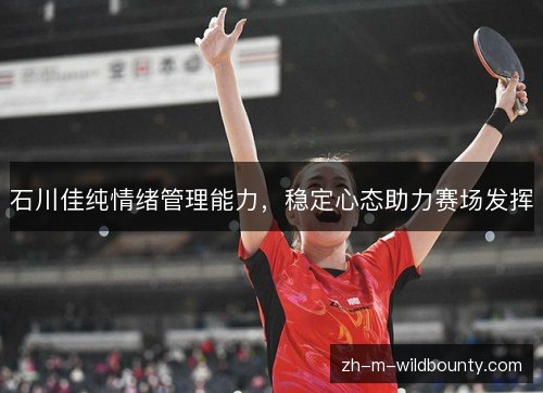 石川佳纯情绪管理能力，稳定心态助力赛场发挥