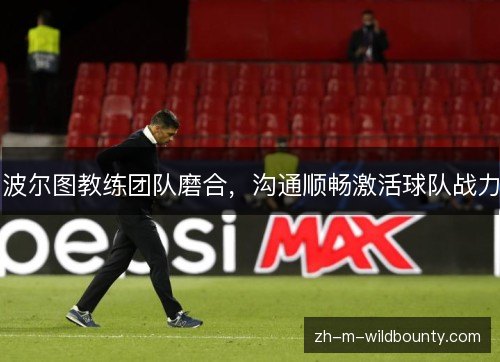波尔图教练团队磨合，沟通顺畅激活球队战力